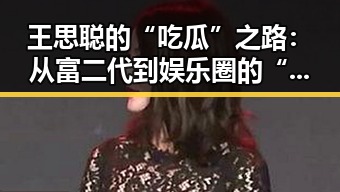 王思聪的“吃瓜”之路：从富二代到娱乐圈的“吃瓜达人”