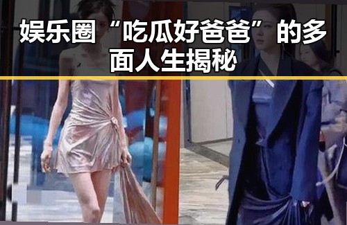 娱乐圈“吃瓜好爸爸”的多面人生揭秘