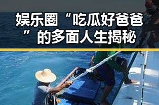 娱乐圈“吃瓜好爸爸”的多面人生揭秘