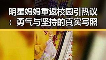 明星妈妈重返校园引热议：勇气与坚持的真实写照