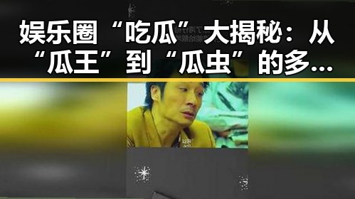 娱乐圈“吃瓜”大揭秘：从“瓜王”到“瓜虫”的多面人生