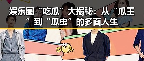 娱乐圈“吃瓜”大揭秘：从“瓜王”到“瓜虫”的多面人生