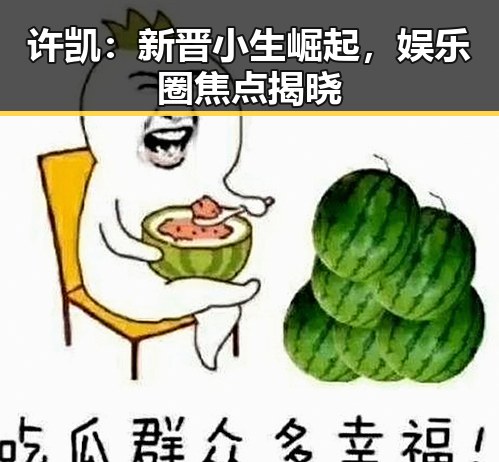 许凯：新晋小生崛起，娱乐圈焦点揭晓