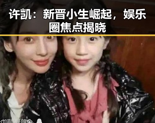 许凯：新晋小生崛起，娱乐圈焦点揭晓