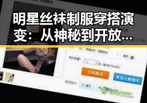 明星丝袜制服穿搭演变：从神秘到开放的时间线回顾