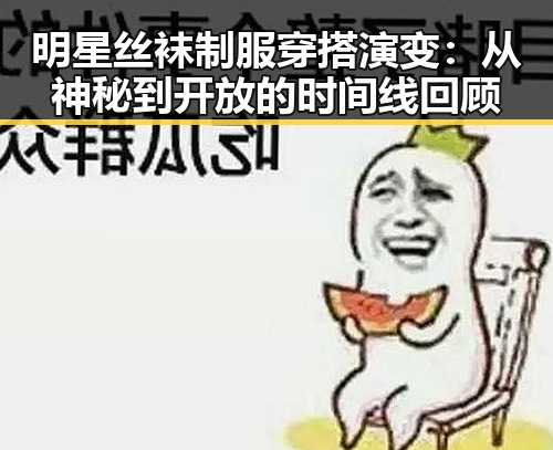 明星丝袜制服穿搭演变：从神秘到开放的时间线回顾