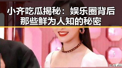 小齐吃瓜揭秘:娱乐圈背后那些鲜为人知的秘密