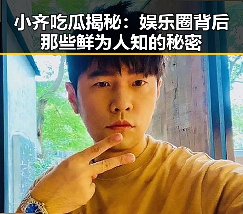 小齐吃瓜揭秘:娱乐圈背后那些鲜为人知的秘密