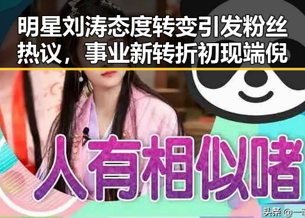 明星刘涛态度转变引发粉丝热议,事业新转折初现端倪
