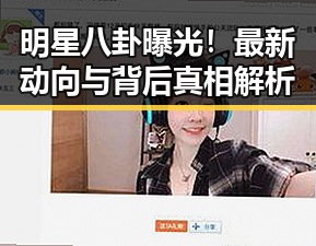 明星八卦曝光!最新动向与背后真相解析